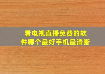 看电视直播免费的软件哪个最好手机最清晰