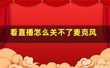 看直播怎么关不了麦克风