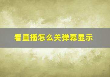 看直播怎么关弹幕显示