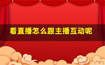 看直播怎么跟主播互动呢