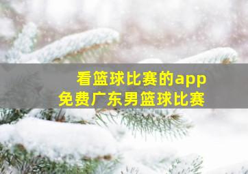 看篮球比赛的app免费广东男篮球比赛