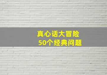 真心话大冒险50个经典问题