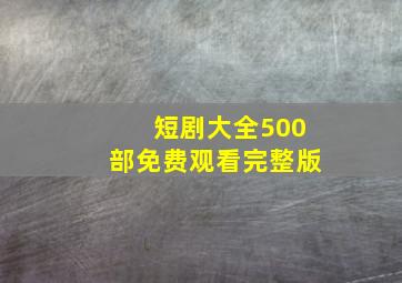 短剧大全500部免费观看完整版