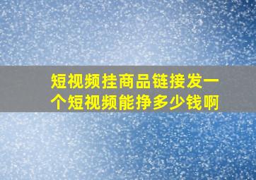 短视频挂商品链接发一个短视频能挣多少钱啊