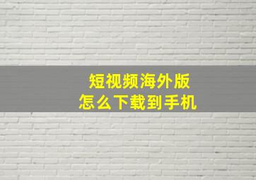 短视频海外版怎么下载到手机