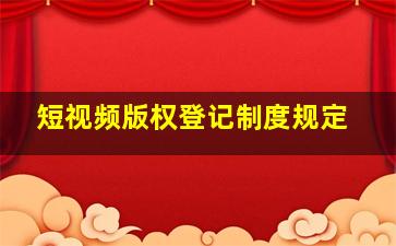 短视频版权登记制度规定