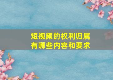 短视频的权利归属有哪些内容和要求