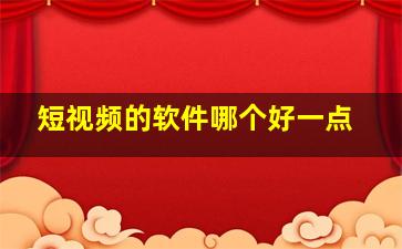 短视频的软件哪个好一点