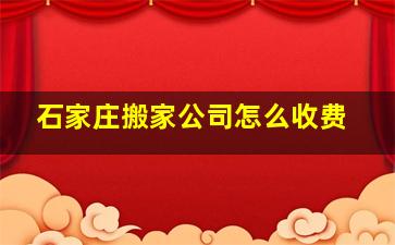 石家庄搬家公司怎么收费