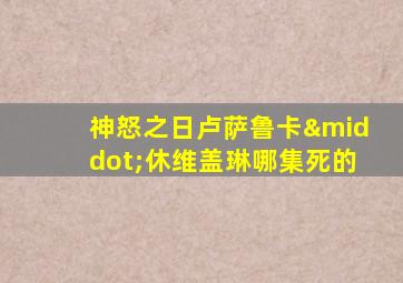 神怒之日卢萨鲁卡·休维盖琳哪集死的