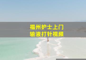 福州护士上门输液打针视频