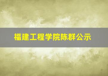 福建工程学院陈群公示