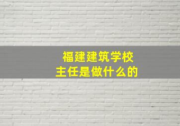 福建建筑学校主任是做什么的