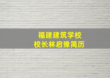 福建建筑学校校长林启豫简历