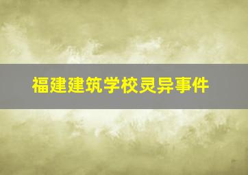 福建建筑学校灵异事件