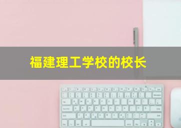 福建理工学校的校长