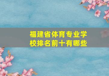 福建省体育专业学校排名前十有哪些