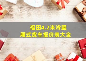 福田4.2米冷藏厢式货车报价表大全