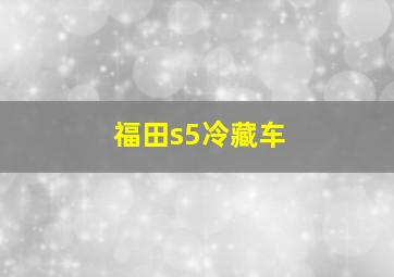 福田s5冷藏车