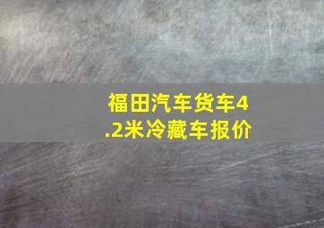 福田汽车货车4.2米冷藏车报价