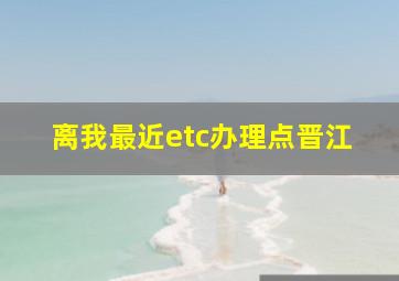 离我最近etc办理点晋江