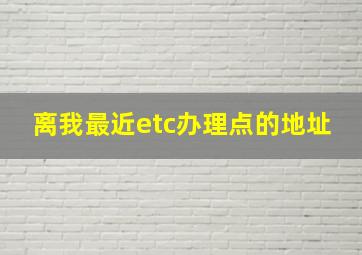 离我最近etc办理点的地址