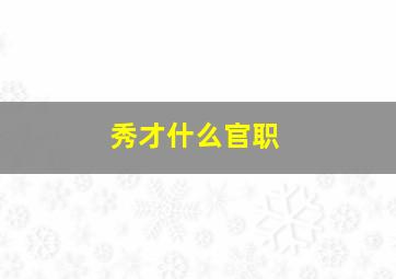 秀才什么官职