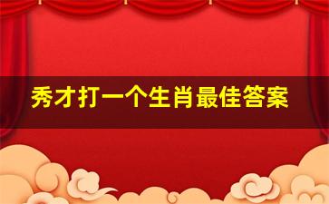 秀才打一个生肖最佳答案