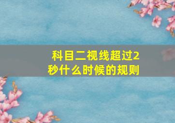 科目二视线超过2秒什么时候的规则