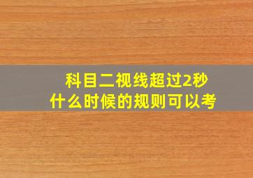 科目二视线超过2秒什么时候的规则可以考