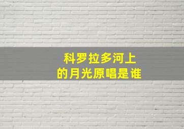 科罗拉多河上的月光原唱是谁