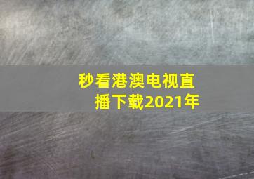 秒看港澳电视直播下载2021年