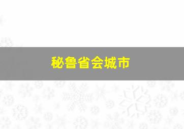 秘鲁省会城市