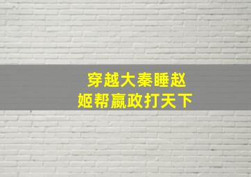 穿越大秦睡赵姬帮嬴政打天下