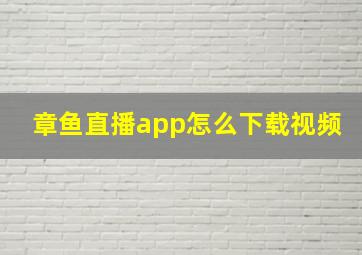 章鱼直播app怎么下载视频