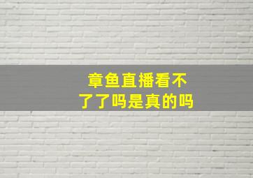 章鱼直播看不了了吗是真的吗