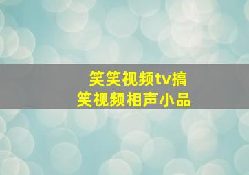 笑笑视频tv搞笑视频相声小品