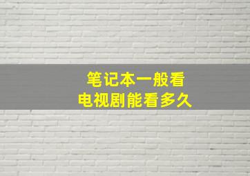 笔记本一般看电视剧能看多久