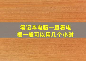 笔记本电脑一直看电视一般可以用几个小时