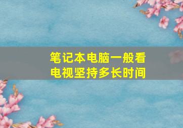 笔记本电脑一般看电视坚持多长时间