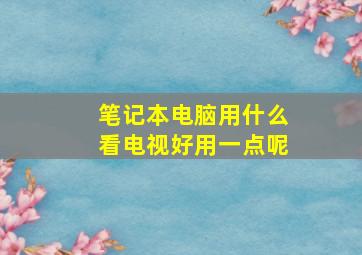 笔记本电脑用什么看电视好用一点呢