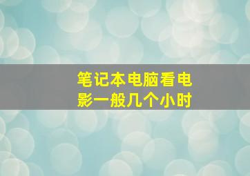 笔记本电脑看电影一般几个小时