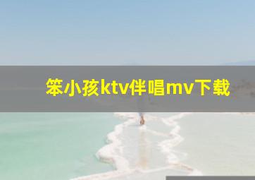 笨小孩ktv伴唱mv下载