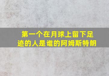 第一个在月球上留下足迹的人是谁的阿姆斯特朗