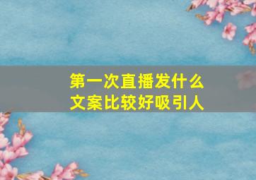 第一次直播发什么文案比较好吸引人