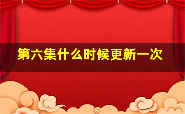 第六集什么时候更新一次