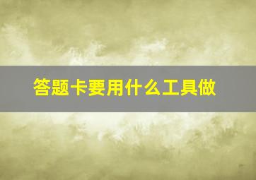 答题卡要用什么工具做