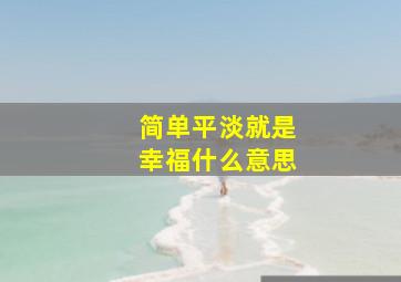 简单平淡就是幸福什么意思