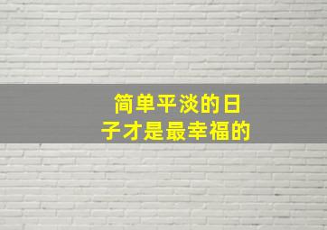 简单平淡的日子才是最幸福的