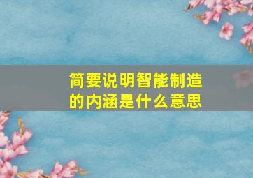 简要说明智能制造的内涵是什么意思